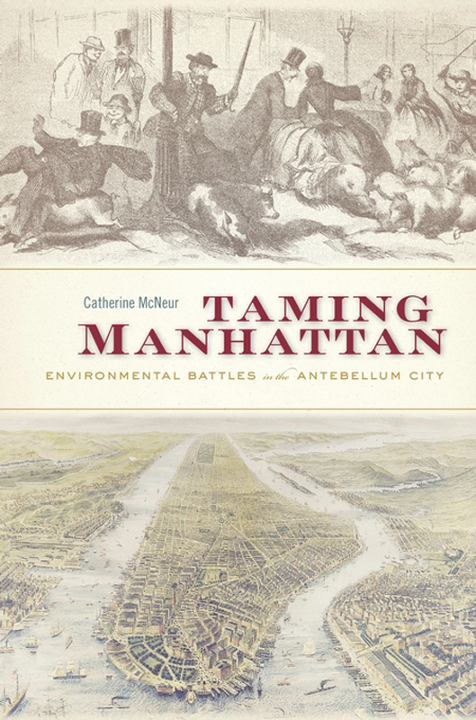 TAMING MANHATTAN Environmental Battles in the Antebellum City Catherine McNeur - photo 1