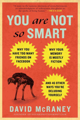 McRaney You Are Not So Smart: Why You Have Too Many Friends on Facebook, Why Your Memory Is Mostly Fiction, and 46 Other Ways Youre Deluding Yourself