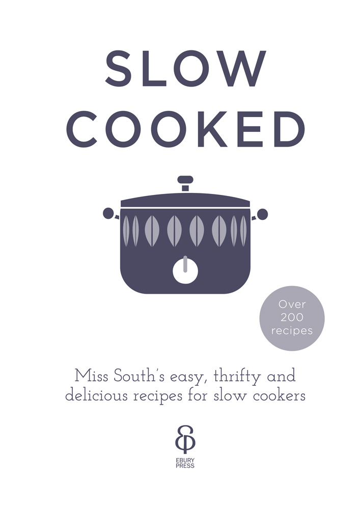 Slow cooked over 200 recipes Miss Souths easy thrifty and delicious recipes for slow cookers - photo 3