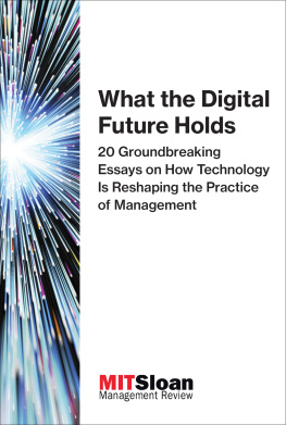 MIT Sloan Management Review - What the digital future holds 20 groundbreaking essays on how technology is reshaping the practice of management