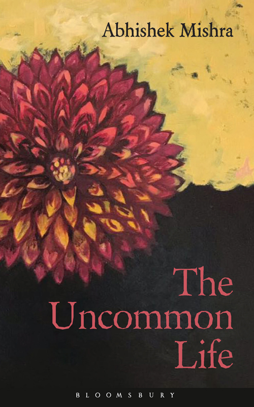 The Uncommon Life The Uncommon Life Poems by Abhishek Mishra BLOOMSBURY - photo 1