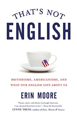 Moore - Thats Not English: Britishisms, Americanisms, and What Our English Says About Us