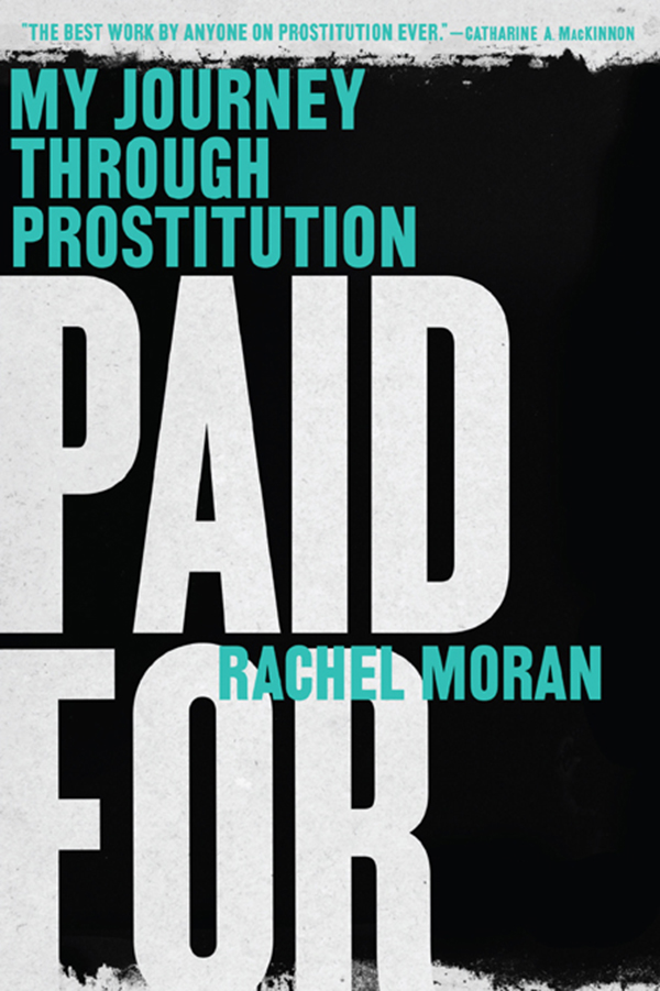 Paid For My Journey through Prostitution Copyright 2013 by Rachel Moran First - photo 1