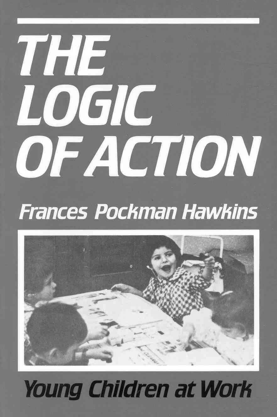 The Logic of Action Young Children at Work FRANCES POCKMAN HAWKINS - photo 1