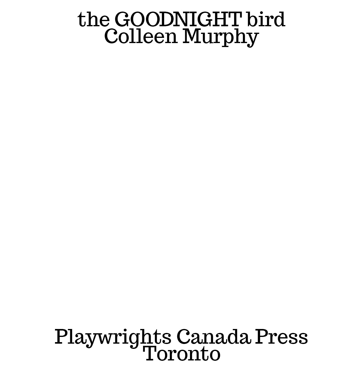 The Goodnight Bird Copyright 2013 by Colleen Murphy Playwrights Canada Press - photo 2