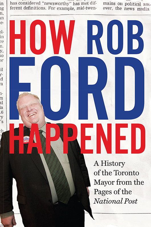 HOW ROB FORD HAPPENED A History of the Toronto Mayor from the Pages of the - photo 1