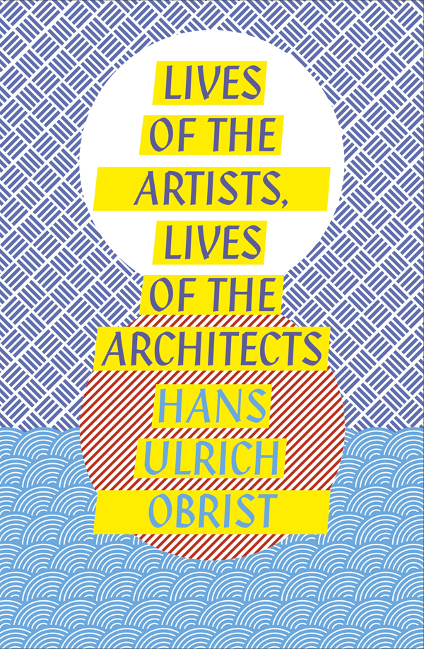 Contents Hans Ulrich Obrist LIVES OF THE ARTISTS LIVES OF THE ARCHITECTS - photo 1