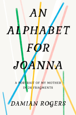 Damian Rogers An Alphabet for Joanna: A Portrait of My Mother in 26 Fragments