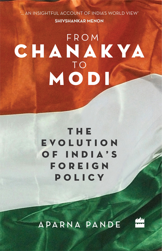 FROM CHANAKYA TO MODI EVOLUTION OF INDIAS FOREIGN POLICY APARNA PANDE To my - photo 1