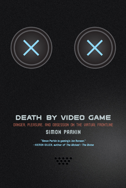 DEATH BY VIDEO GAME Copyright 2015 by Simon Parkin Originally published by - photo 1