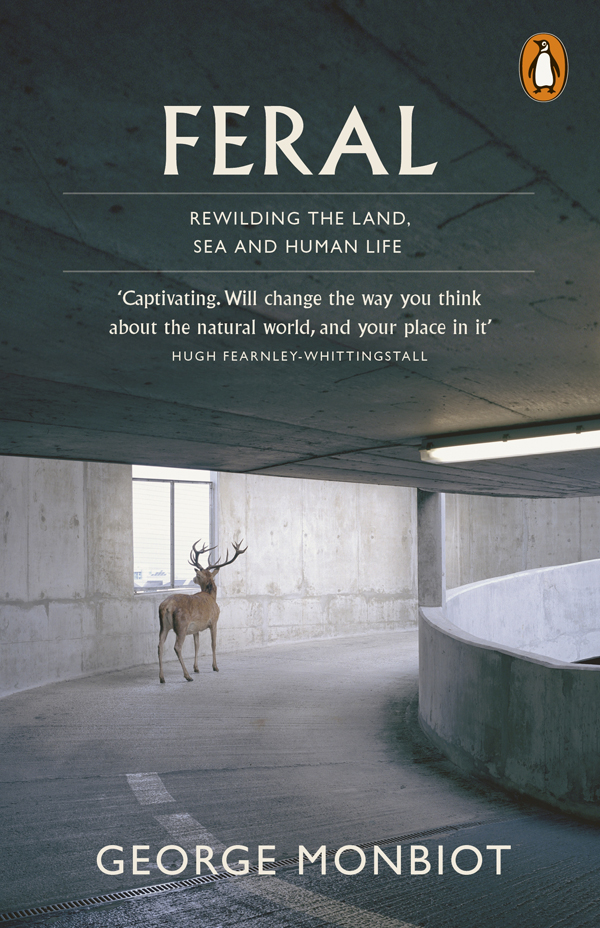 George Monbiot FERAL Rewilding the land sea and human life - photo 1