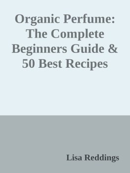 Lisa Reddings Organic Perfume: The Complete Beginners Guide & 50 Best Recipes For Making Heavenly, Non-Toxic Organic DIY Perfumes From Your Home! (Aromatherapy, Essential Oils, Homemade Perfume)