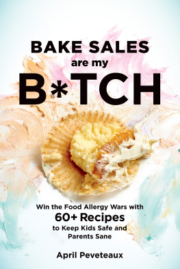 Peveteaux - Bake sales are my b*tch: win the food allergy wars with 50 recipes to keep kids safe and parents sane