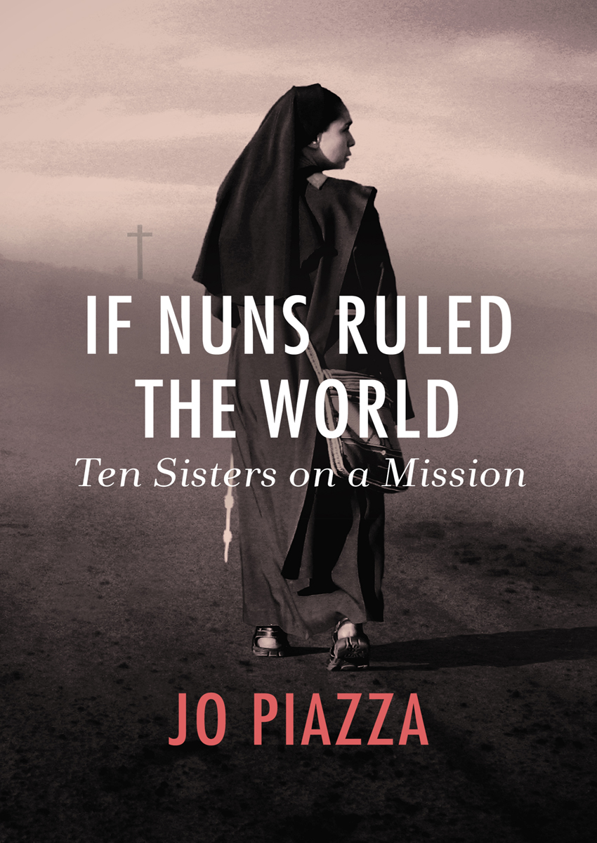 If Nuns Ruled the World Ten Sisters on a Mission Jo Piazza - photo 1