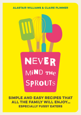 Plimmer Claire - Never mind the sprouts: simple and easy recipes that all the family will enjoy ... especially the fussy eaters