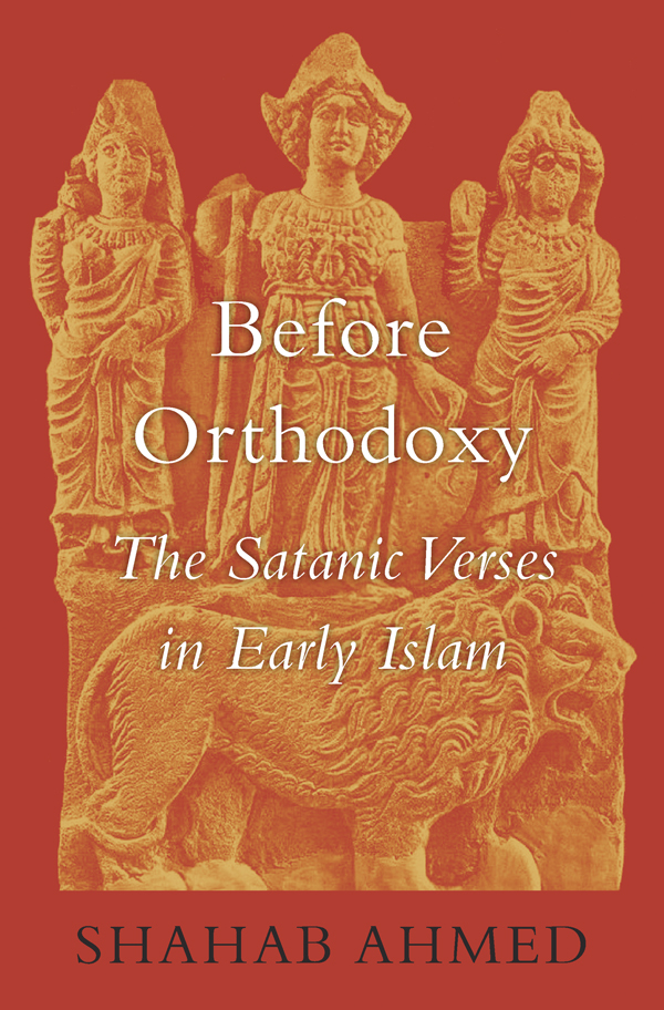 BEFORE ORTHODOXY The Satanic Verses in Early Islam SHAHAB AHMED Cambridge - photo 1