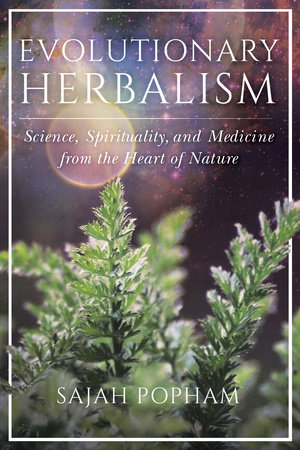 Praise for Evolutionary Herbalism Sajah Popham powerfully presents a holistic - photo 1