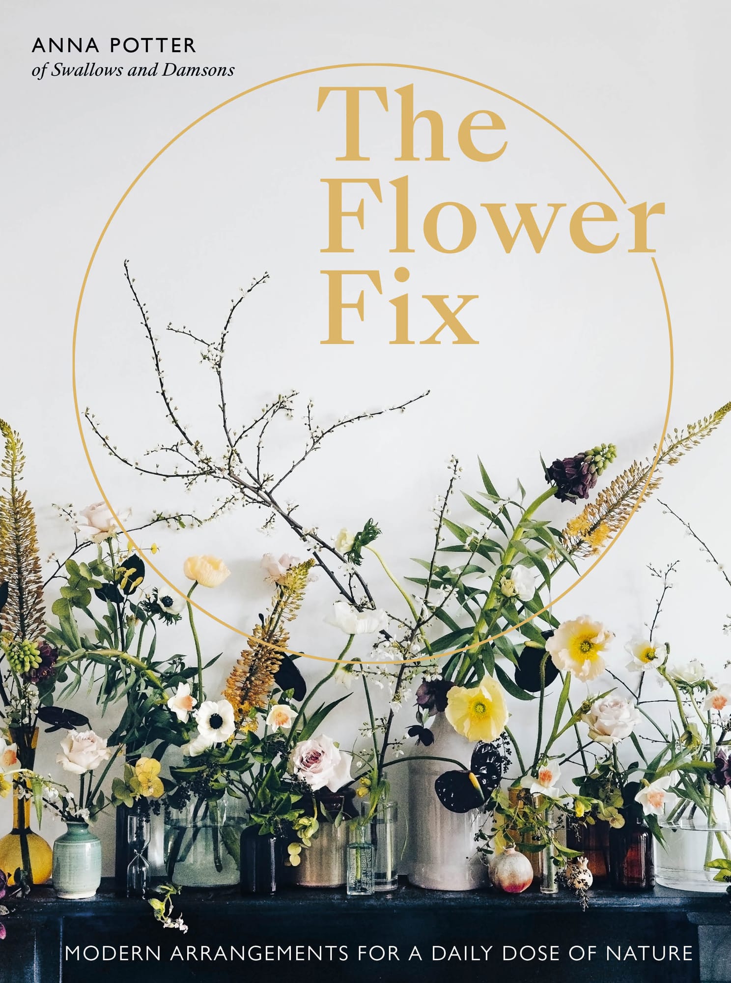 The Flower Fix MODERN ARRANGEMENTS FOR A DAILY DOSE OF NATURE ANNA POTTER - photo 1