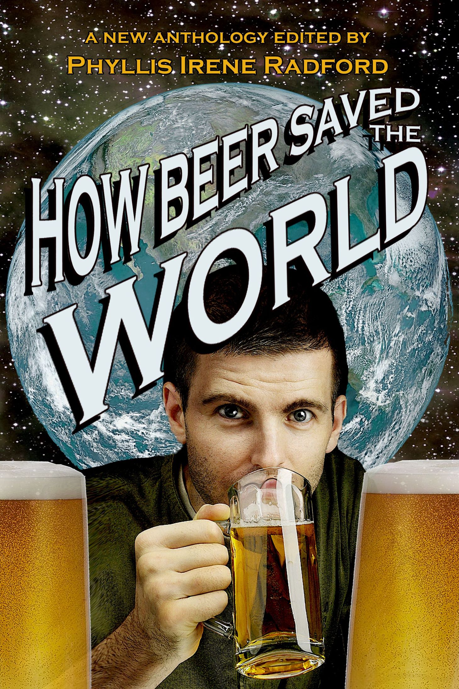 HOW BEER SAVED THE WORLD An Esoteric Anthology Edited by Phyllis Irene - photo 1