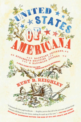 Kurt B. Reighley - United States of Americana: Backyard Chickens, Burlesque Beauties, and Handmade Bitters: A Field Guide to the New American Roots Movement