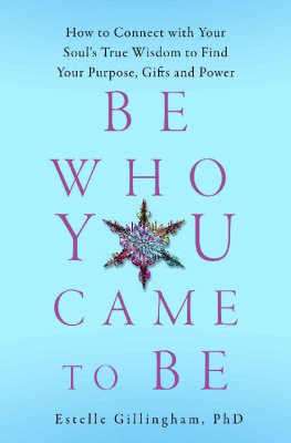 Estelle Gillingham Be Who You Came To Be: How to Connect with your Souls True Wisdom to Find Your Purpose, Gifts and Power