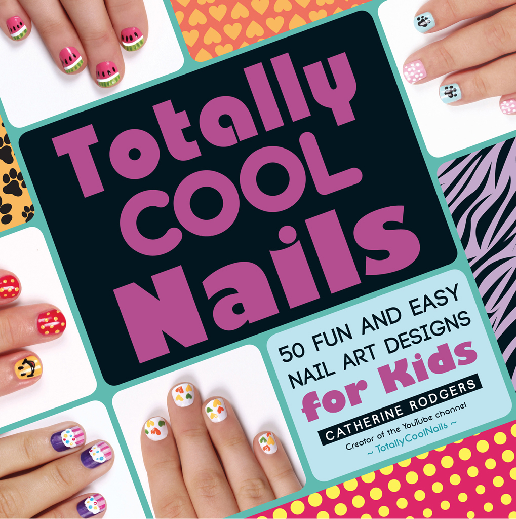 Totally Cool Nails 50 FUN AND EASY NAIL ART DESIGNS for Kids CATHERINE RODGERS - photo 1