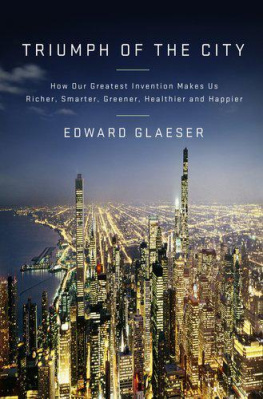 Edward L. Glaeser Triumph of the City: How Our Greatest Invention Makes Us Richer, Smarter, Greener, Healthier, and Happier