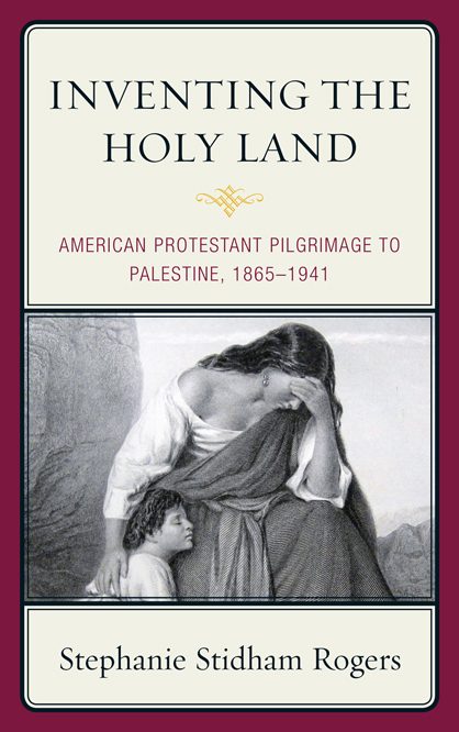 Inventing the Holy Land American Protestant pilgrimage to Palestine 1865-1941 - photo 1