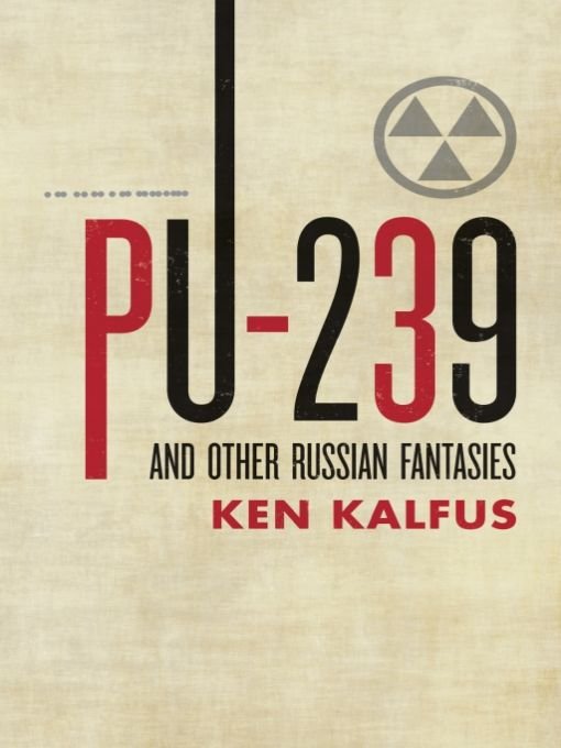 Table of Contents Praise for Pu-239 and Other Russian Fantasies Kalfus is a - photo 1