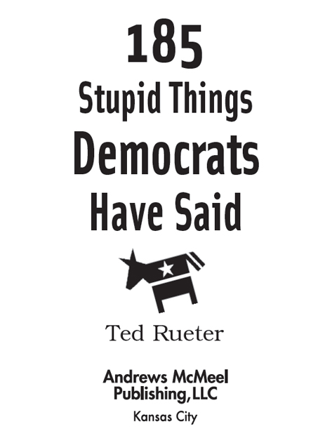 185 Stupid Things Democrats Have Said copyright 2008 by Ted Rueter All rights - photo 2