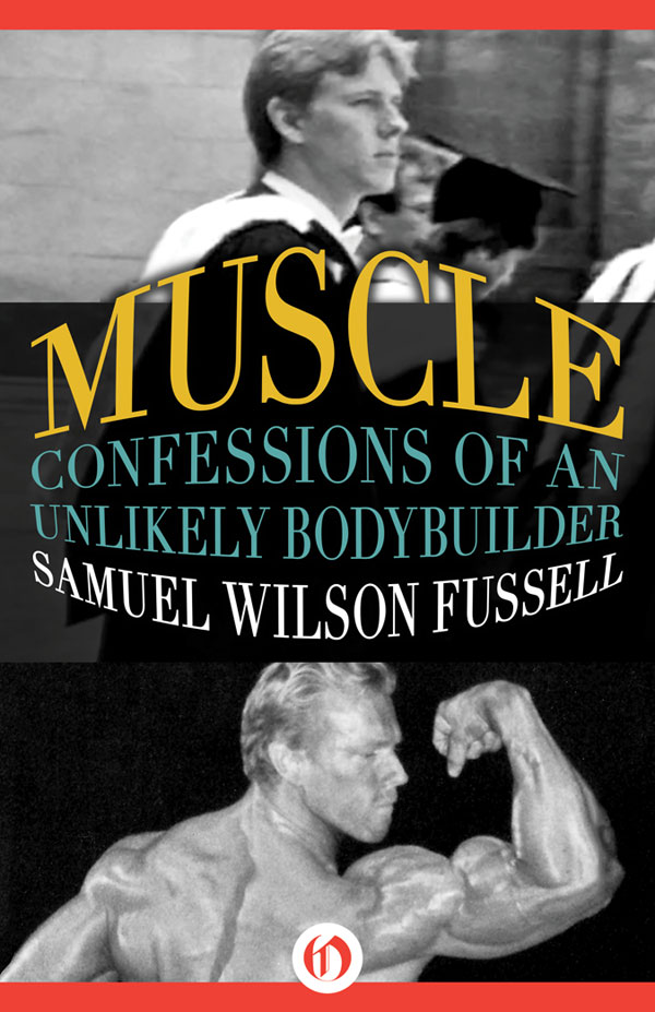 Muscle Confessions of an Unlikely Bodybuilder Samuel Wilson Fussell All - photo 1