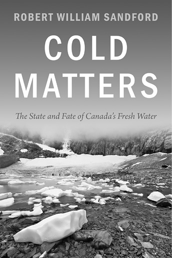 Cold Matters The State and Fate of Canadas Fresh Water 9781927330197 - photo 1