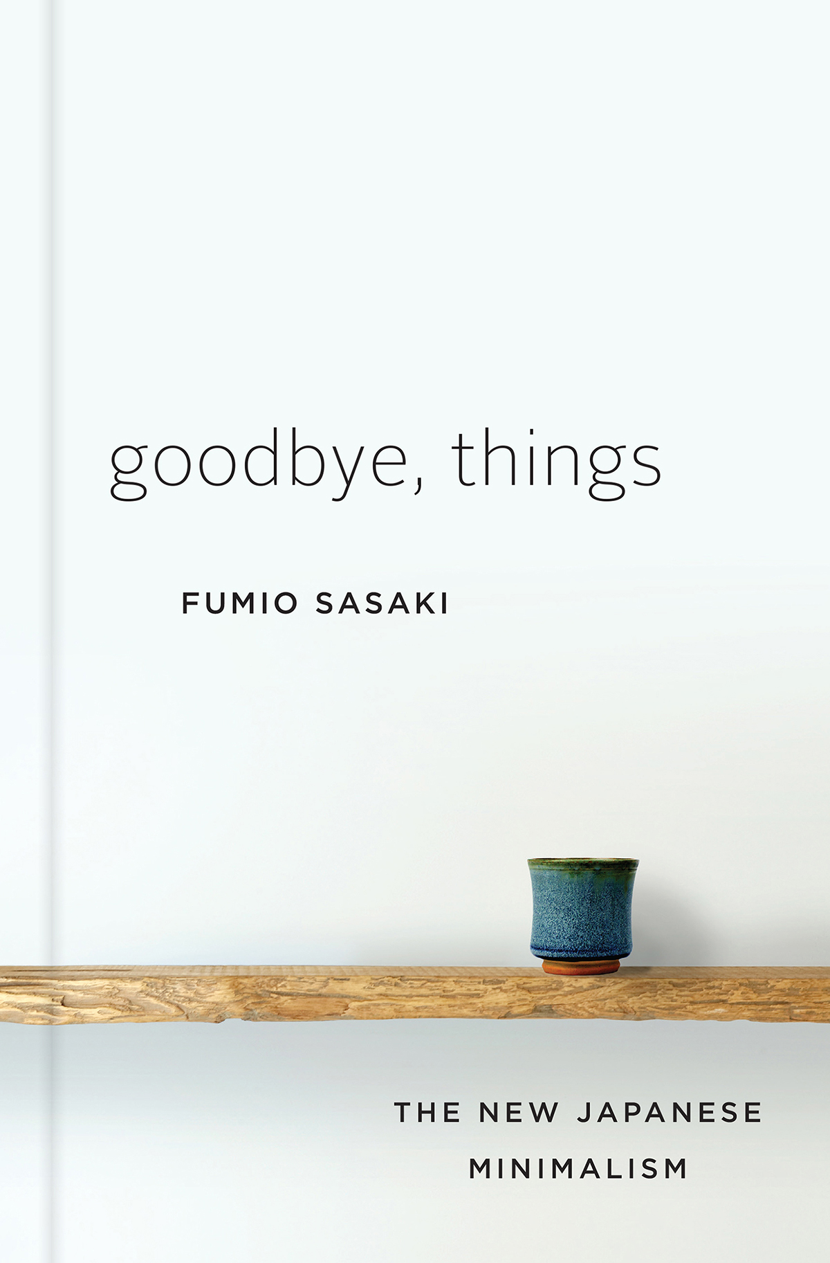 Goodbye Things The New Japanese Minimalism Fumio Sasaki Translated by Eriko - photo 1