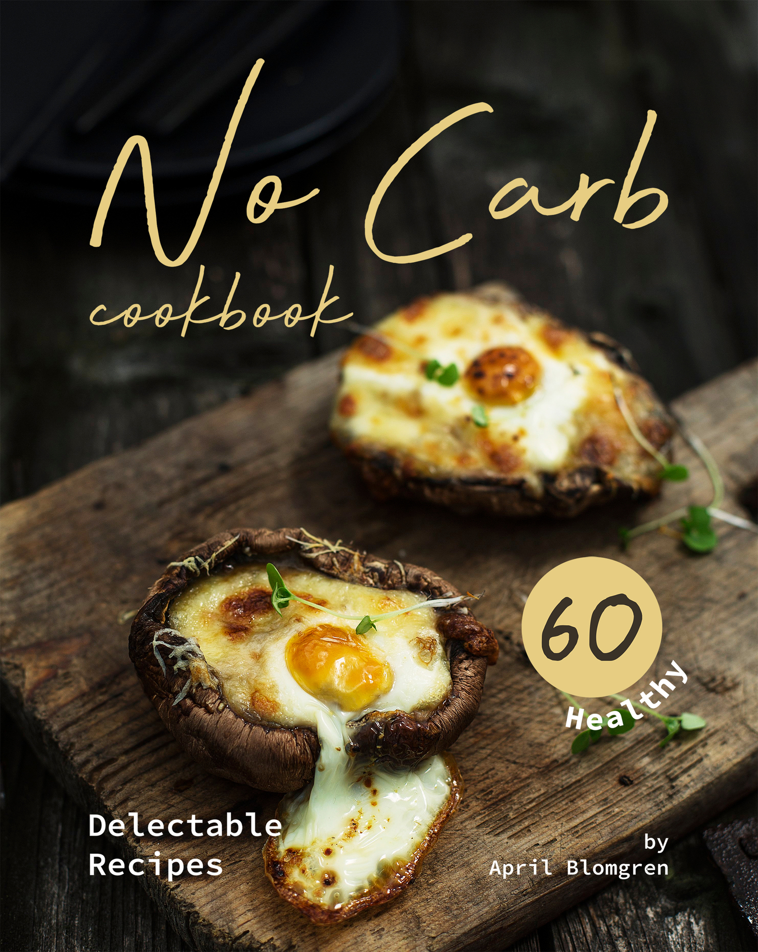 No Carb Cookbook 60 Healthy Delectable Recipes BY April Blomgren Copyright - photo 1