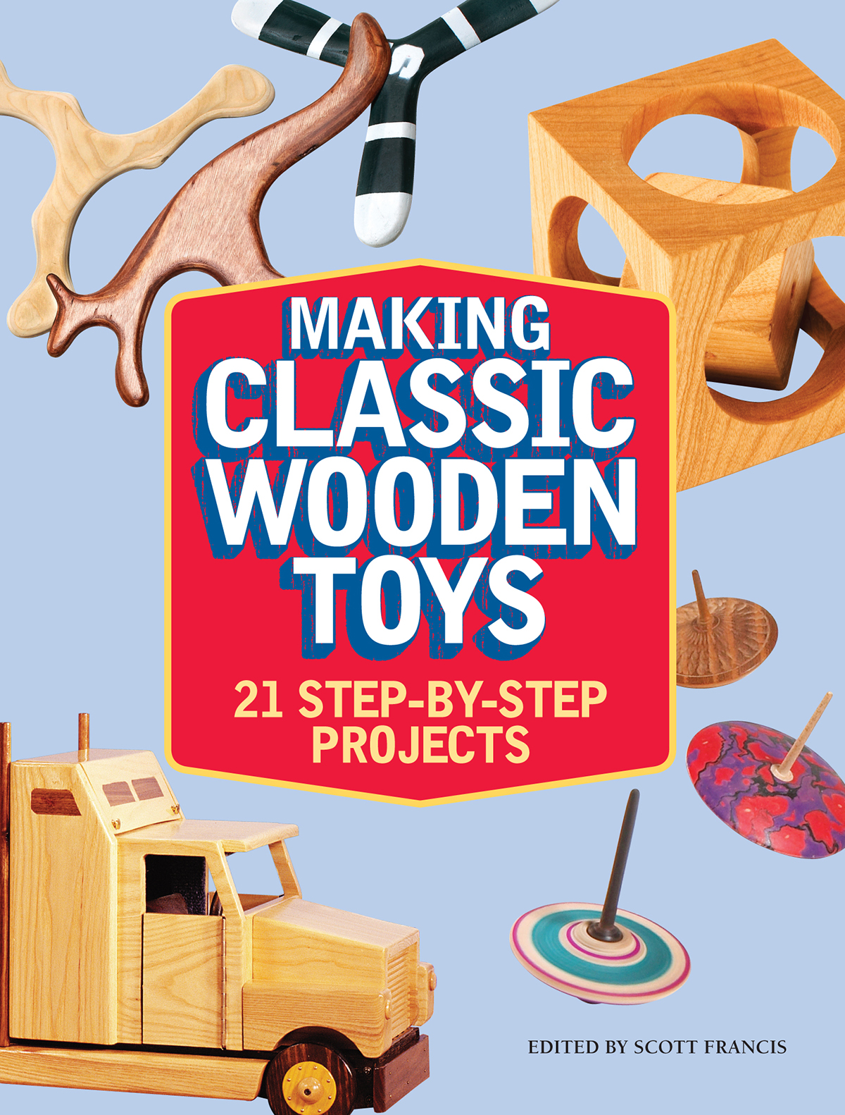 MAKING CLASSIC WOODEN TOYS 21 Step-by-Step Projects EDITED BY SCOTT FRANCIS - photo 1