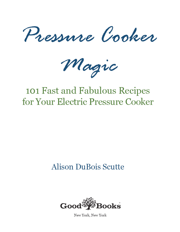 PRESSURE COOKER MAGIC Copyright 2017 by Alison DuBois Scutte All rights - photo 1