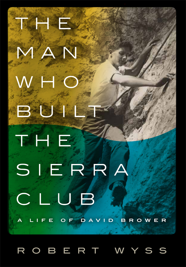 The Man Who Built the Sierra Club The Man Who Built the Sierra Club A Life - photo 1