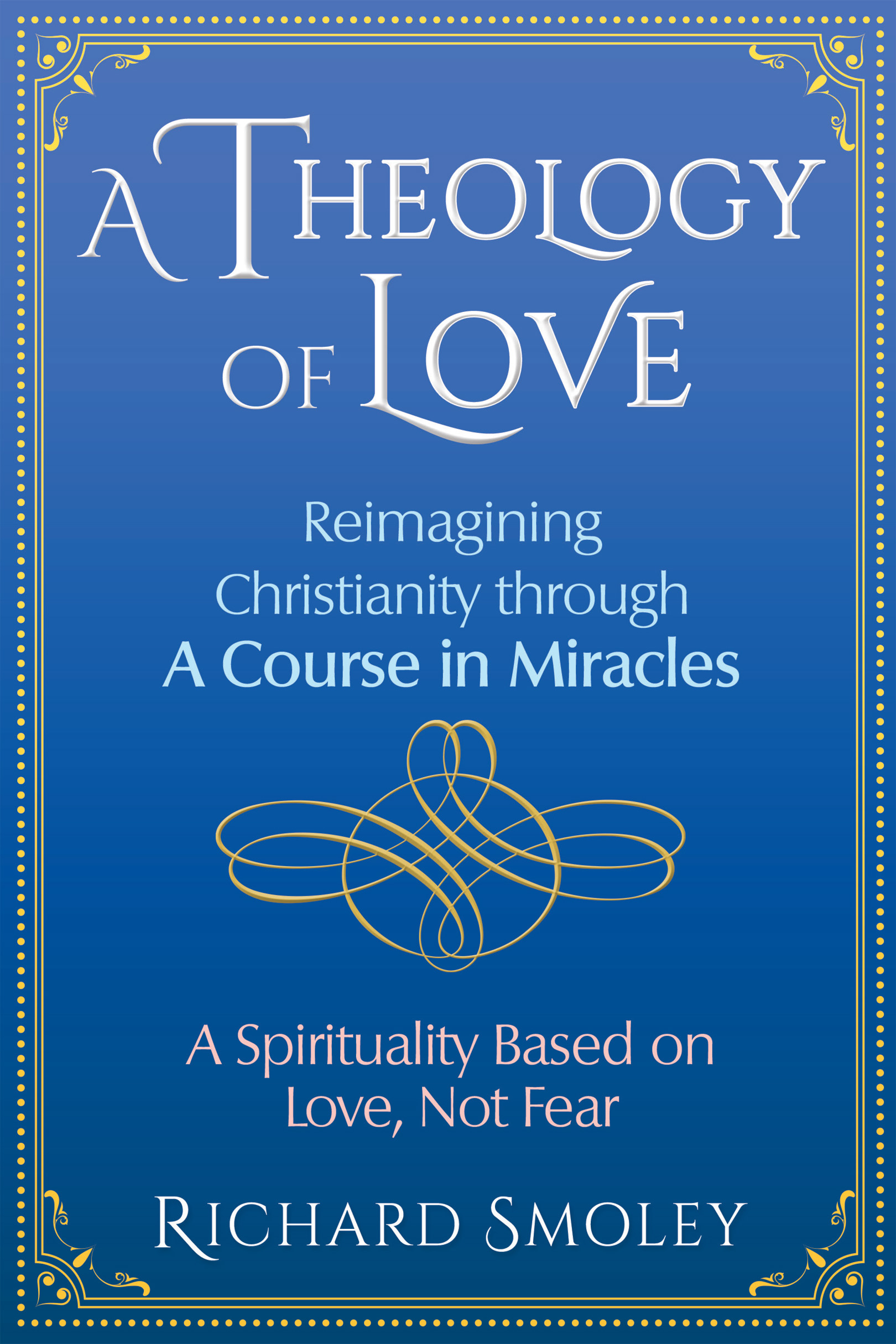 A theology of love reimagining Christianity through a course in miracles - image 1