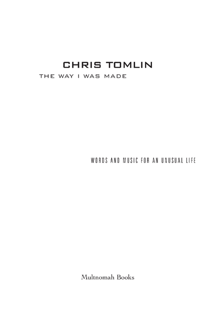 T HE W AY I W AS M ADE published by Multnomah Books 2005 by Chris Tomlin - photo 2