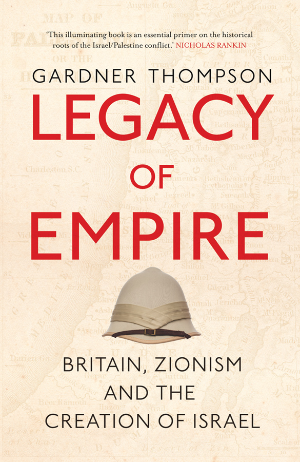 LEGACY OF EMPIRE GARDNER THOMPSON LEGACY OF EMPIRE Britain Zionism and the - photo 1