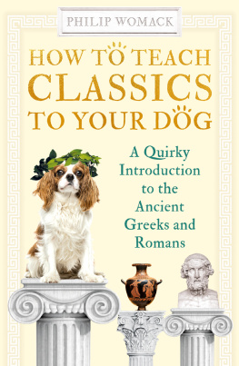 Philip Womack How to Teach Classics to Your Dog: A Quirky Introduction to the Ancient Greeks and Romans