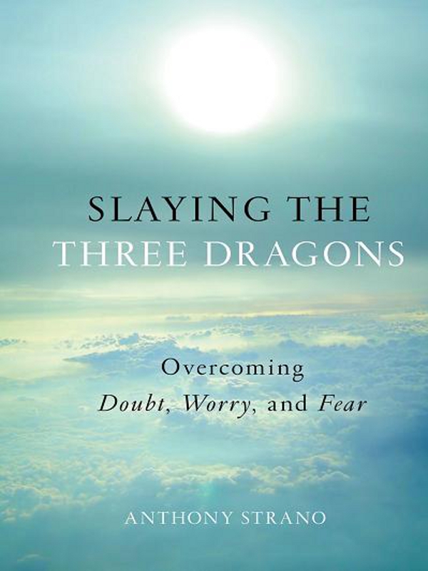 SLAYING THE THREE DRAGONS Overcoming Doubt Worry and Fear ANTHONY STRANO - photo 1