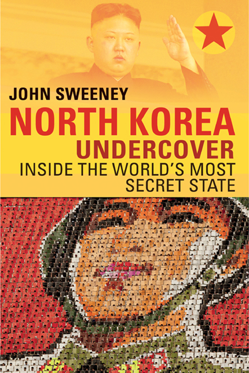 NORTH KOREA UNDERCOVER INSIDE THE WORLDS MOST SECRET STATE John Sweeney - photo 1