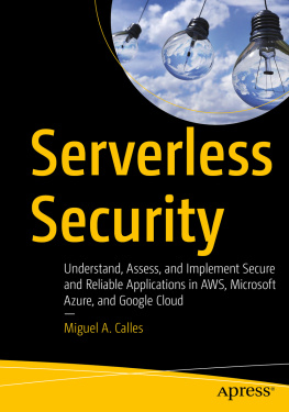 Miguel A. Calles Serverless Security: Understand, Assess, and Implement Secure and Reliable Applications in AWS, Microsoft Azure, and Google Cloud