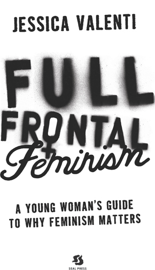 Full Frontal Feminism A Young Womans Guide to Why Feminism Matters Second - photo 1