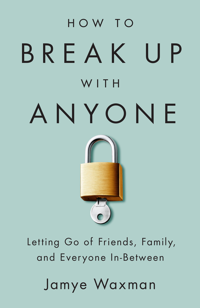 How to Break Up with Anyone Copyright 2015 Jamye Waxman Seal Press A Member of - photo 1
