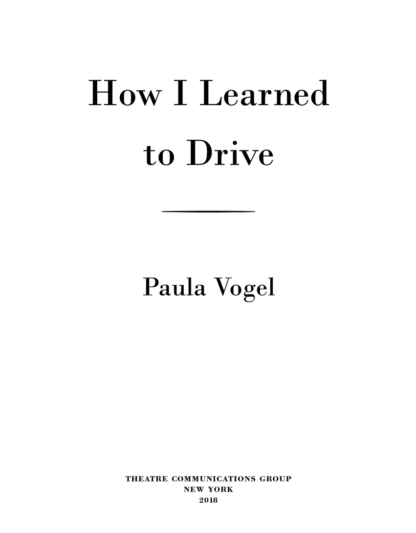 How I Learned to Drive is copyright 1998 2018 by Paula Vogel How I Learned to - photo 3