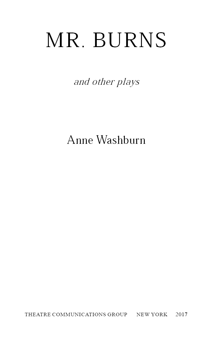 Mr Burns and Other Plays is copyright 2017 by Anne Washburn I Have Loved - photo 3