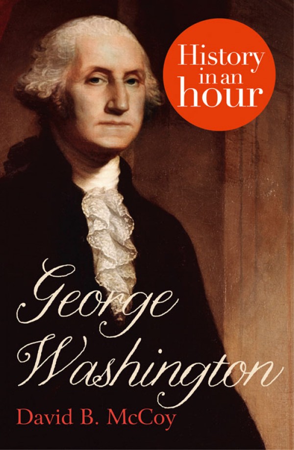 GEORGE WASHINGTON History in an Hour David B McCoy History in an Hour - photo 1