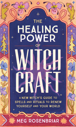 Meg Rosenbriar The Healing Power of Witchcraft: A New Witchs Guide to Rituals and Spells to Renew Yourself and Your World